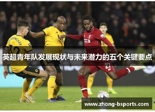 英超青年队发展现状与未来潜力的五个关键要点