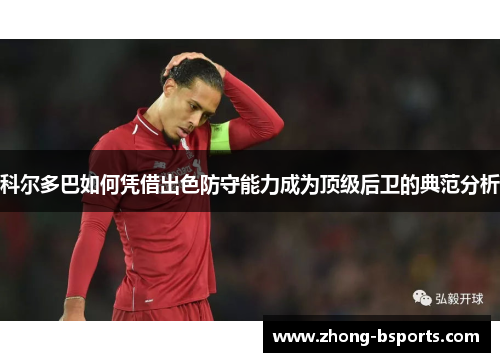 科尔多巴如何凭借出色防守能力成为顶级后卫的典范分析