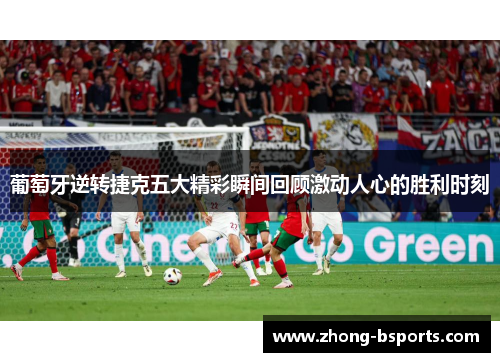 葡萄牙逆转捷克五大精彩瞬间回顾激动人心的胜利时刻