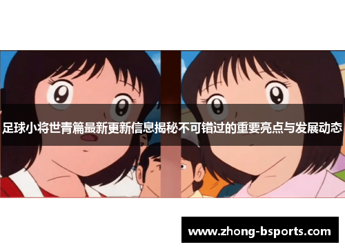 足球小将世青篇最新更新信息揭秘不可错过的重要亮点与发展动态