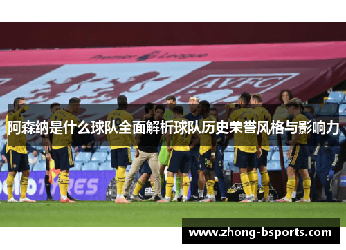 阿森纳是什么球队全面解析球队历史荣誉风格与影响力