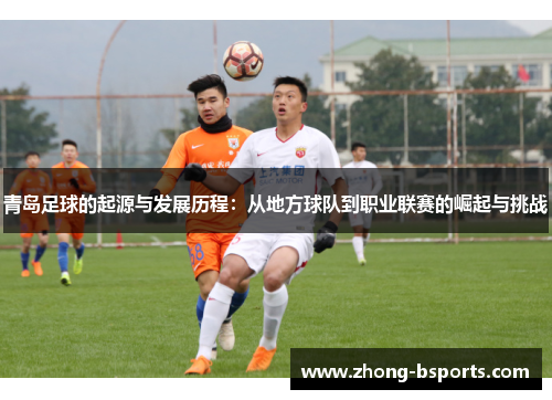 青岛足球的起源与发展历程：从地方球队到职业联赛的崛起与挑战