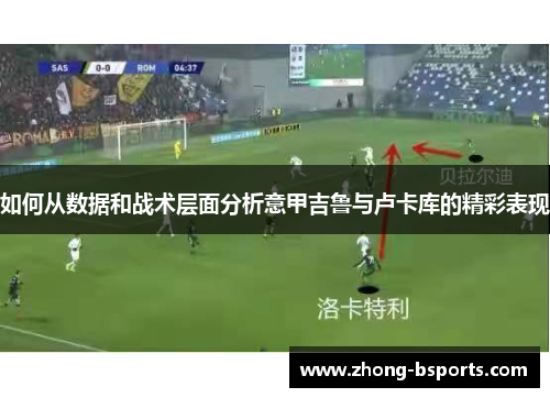 如何从数据和战术层面分析意甲吉鲁与卢卡库的精彩表现