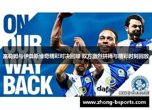 富勒姆与伊普斯维奇精彩对决回顾 双方激烈拼搏与精彩时刻回放