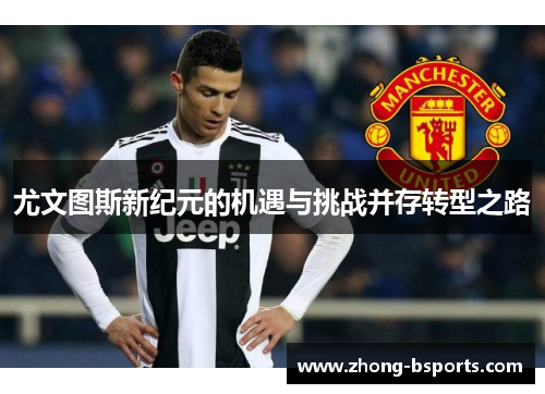 尤文图斯新纪元的机遇与挑战并存转型之路