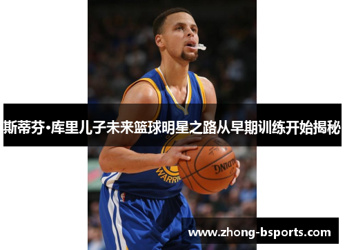 斯蒂芬·库里儿子未来篮球明星之路从早期训练开始揭秘