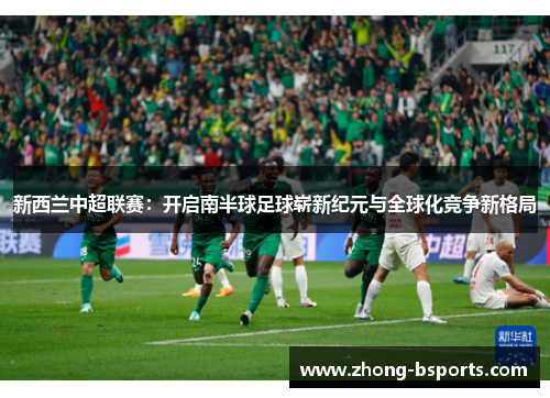 新西兰中超联赛：开启南半球足球崭新纪元与全球化竞争新格局