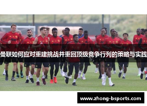 曼联如何应对重建挑战并重回顶级竞争行列的策略与实践
