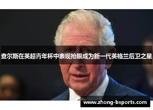 查尔斯在英超青年杯中表现抢眼成为新一代英格兰后卫之星