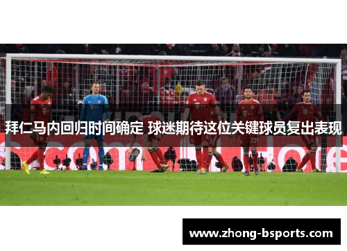 拜仁马内回归时间确定 球迷期待这位关键球员复出表现