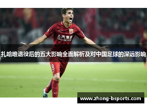 扎哈维退役后的五大影响全面解析及对中国足球的深远影响