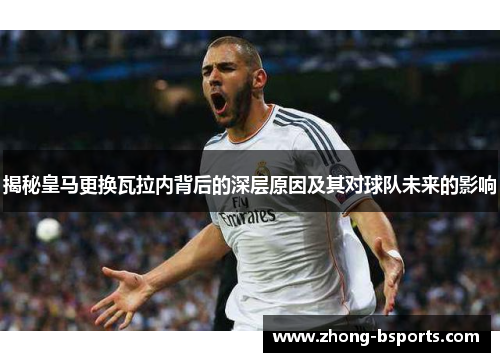 揭秘皇马更换瓦拉内背后的深层原因及其对球队未来的影响