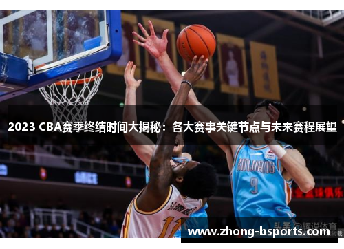 2023 CBA赛季终结时间大揭秘：各大赛事关键节点与未来赛程展望