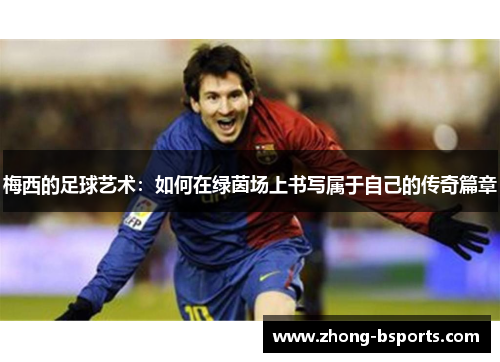 梅西的足球艺术：如何在绿茵场上书写属于自己的传奇篇章