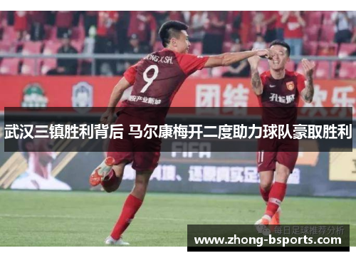 武汉三镇胜利背后 马尔康梅开二度助力球队豪取胜利