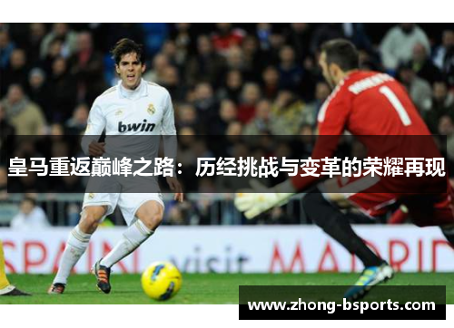 皇马重返巅峰之路：历经挑战与变革的荣耀再现
