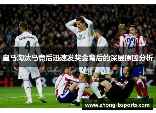 皇马淘汰马竞后迅速发奖金背后的深层原因分析