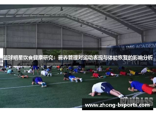 篮球明星饮食健康研究：营养管理对运动表现与体能恢复的影响分析