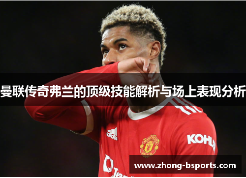 曼联传奇弗兰的顶级技能解析与场上表现分析