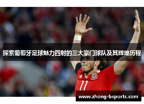 探索葡萄牙足球魅力四射的三大豪门球队及其辉煌历程