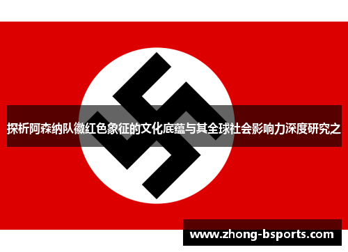 探析阿森纳队徽红色象征的文化底蕴与其全球社会影响力深度研究之