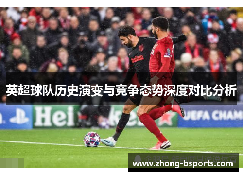 英超球队历史演变与竞争态势深度对比分析