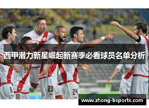 西甲潜力新星崛起新赛季必看球员名单分析