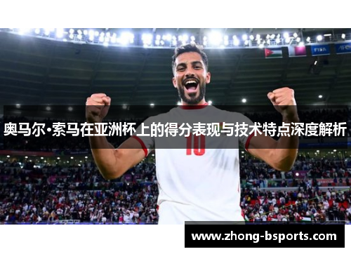 奥马尔·索马在亚洲杯上的得分表现与技术特点深度解析